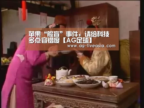 苹果“脸盲”事件,请给科技多点容错度【AG足球】(图2) AG篮球