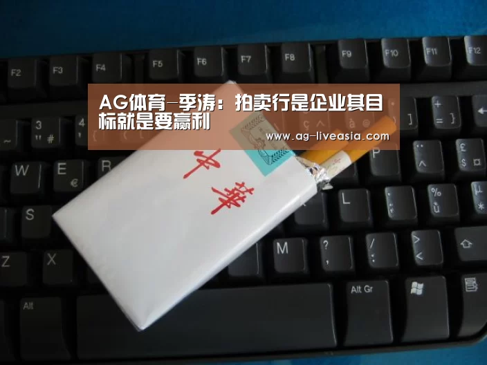 AG体育-季涛:拍卖行是企业其目标就是要赢利(图3) AG篮球