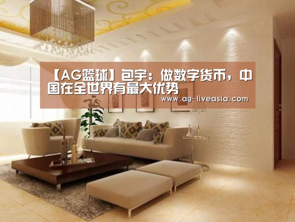 【AG篮球】包宇:做数字货币,中国在全世界有最大优势(图2) AG体育
