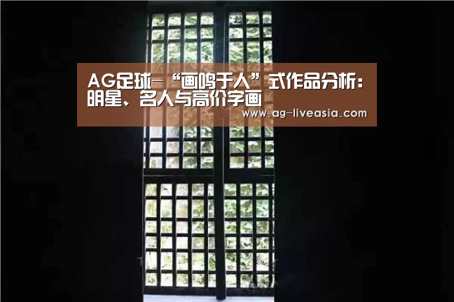 AG足球-“画鸣于人”式作品分析:明星、名人与高价字画(图1) AG足球